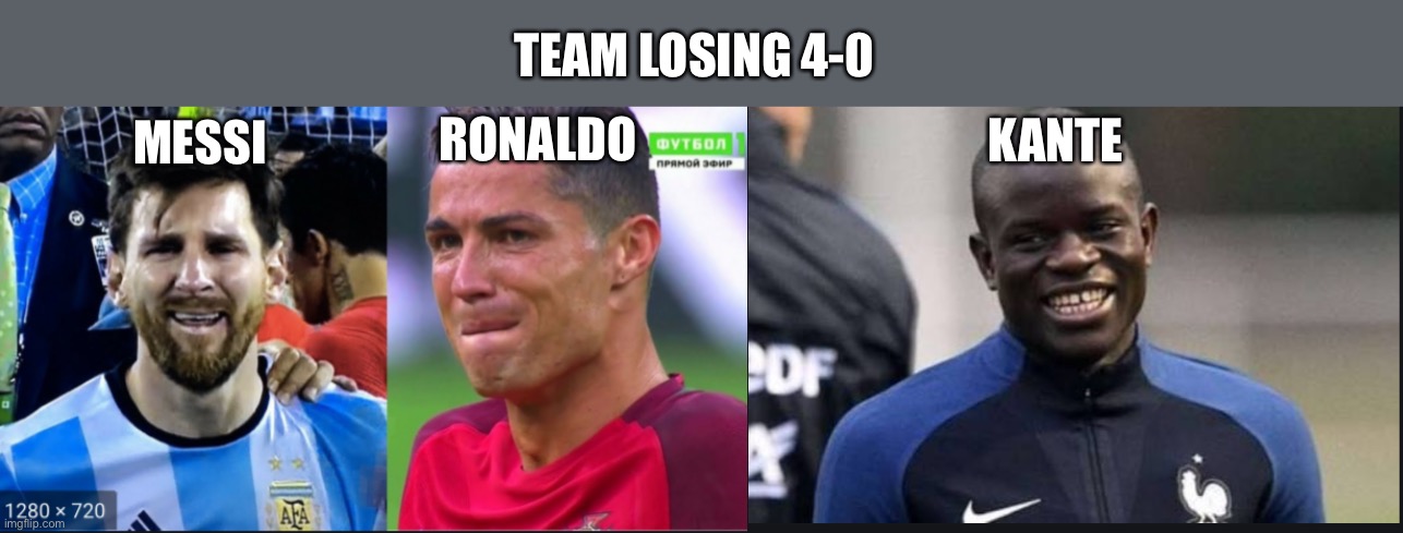 Team losing 4-0 | TEAM LOSING 4-0; KANTE; RONALDO; MESSI | image tagged in memes | made w/ Imgflip meme maker