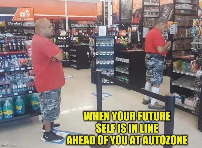 Future self | WHEN YOUR FUTURE SELF IS IN LINE AHEAD OF YOU AT AUTOZONE | image tagged in future self | made w/ Imgflip meme maker