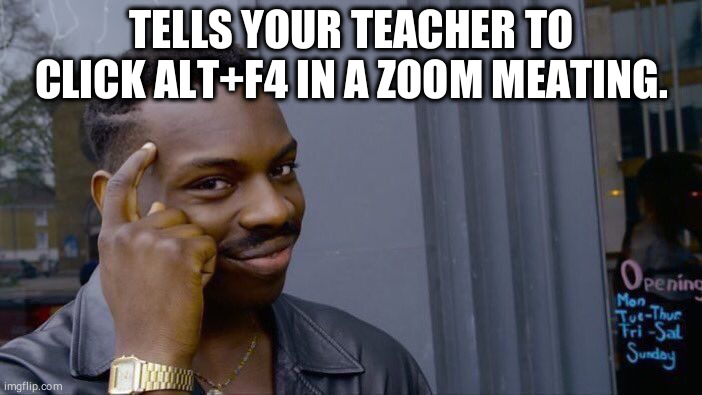 Being a troll | TELLS YOUR TEACHER TO CLICK ALT+F4 IN A ZOOM MEATING. | image tagged in memes,roll safe think about it,coronavirus,covid-19,funny,working from home | made w/ Imgflip meme maker