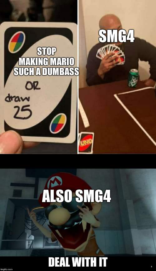 smg4 never stop | SMG4; STOP MAKING MARIO SUCH A DUMBASS; ALSO SMG4 | image tagged in smg4 mario deal with it,memes,uno draw 25 cards | made w/ Imgflip meme maker
