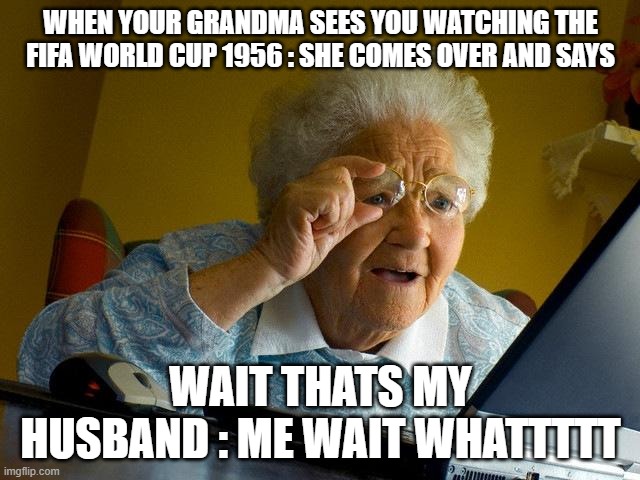 Grandma Finds The Internet Meme | WHEN YOUR GRANDMA SEES YOU WATCHING THE FIFA WORLD CUP 1956 : SHE COMES OVER AND SAYS; WAIT THATS MY HUSBAND : ME WAIT WHATTTTT | image tagged in memes,grandma finds the internet | made w/ Imgflip meme maker