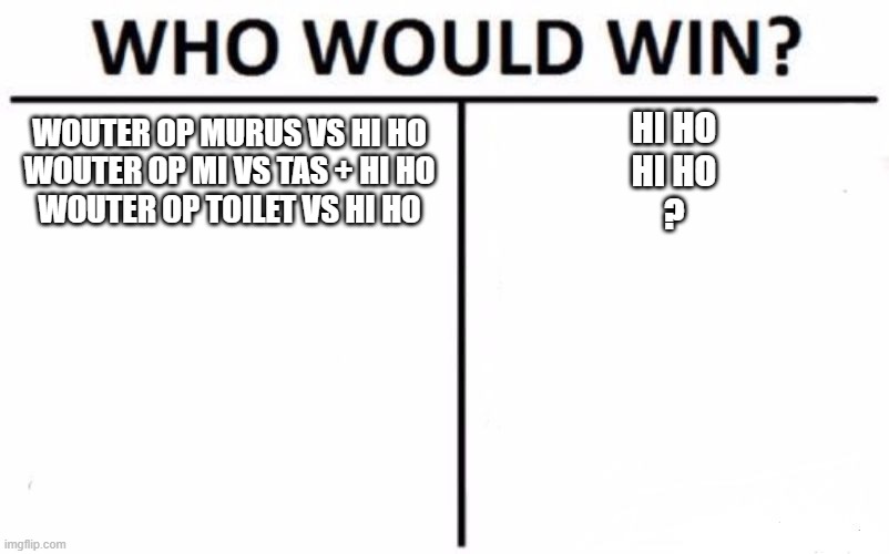 Who Would Win? Meme | WOUTER OP MURUS VS HI HO
WOUTER OP MI VS TAS + HI HO
WOUTER OP TOILET VS HI HO; HI HO
HI HO
? | image tagged in memes,who would win | made w/ Imgflip meme maker