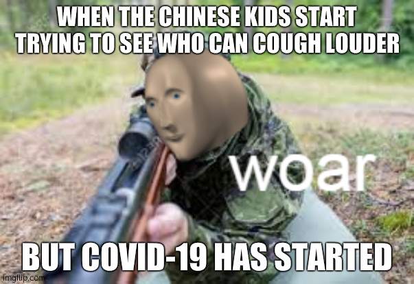 woar | WHEN THE CHINESE KIDS START TRYING TO SEE WHO CAN COUGH LOUDER; BUT COVID-19 HAS STARTED | image tagged in woar | made w/ Imgflip meme maker