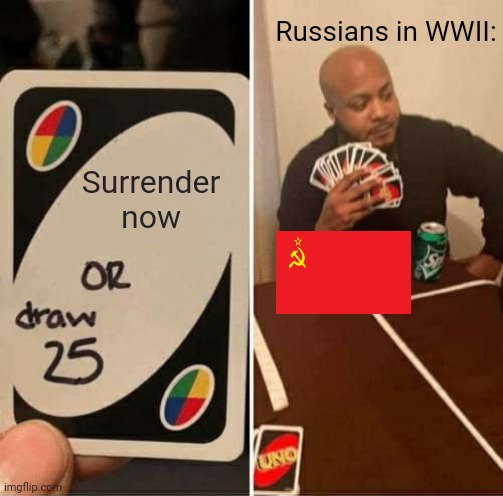 UNO Draw 25 Cards | Russians in WWII:; Surrender now | image tagged in memes,uno draw 25 cards | made w/ Imgflip meme maker