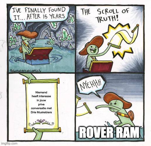The Scroll Of Truth Meme | Niemand heeft interesse in jouw prive conversatie met Drie Muskebiers; ROVER RAM | image tagged in memes,the scroll of truth | made w/ Imgflip meme maker