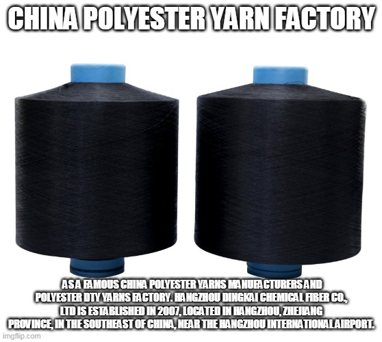 CHINA POLYESTER YARN FACTORY; AS A FAMOUS CHINA POLYESTER YARNS MANUFACTURERS AND POLYESTER DTY YARNS FACTORY. HANGZHOU DINGKAI CHEMICAL FIBER CO., LTD IS ESTABLISHED IN 2007, LOCATED IN HANGZHOU, ZHEJIANG PROVINCE, IN THE SOUTHEAST OF CHINA, NEAR THE HANGZHOU INTERNATIONAL AIRPORT. | made w/ Imgflip meme maker