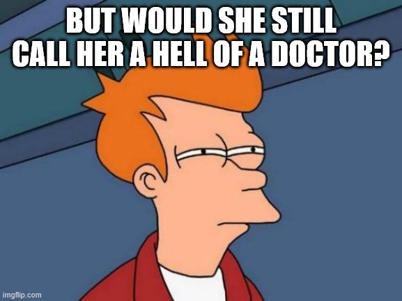Futurama Fry Meme | BUT WOULD SHE STILL CALL HER A HELL OF A DOCTOR? | image tagged in memes,futurama fry | made w/ Imgflip meme maker