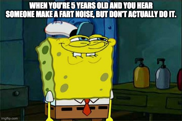 Don't You Squidward | WHEN YOU'RE 5 YEARS OLD AND YOU HEAR SOMEONE MAKE A FART NOISE, BUT DON'T ACTUALLY DO IT. | image tagged in memes,don't you squidward | made w/ Imgflip meme maker