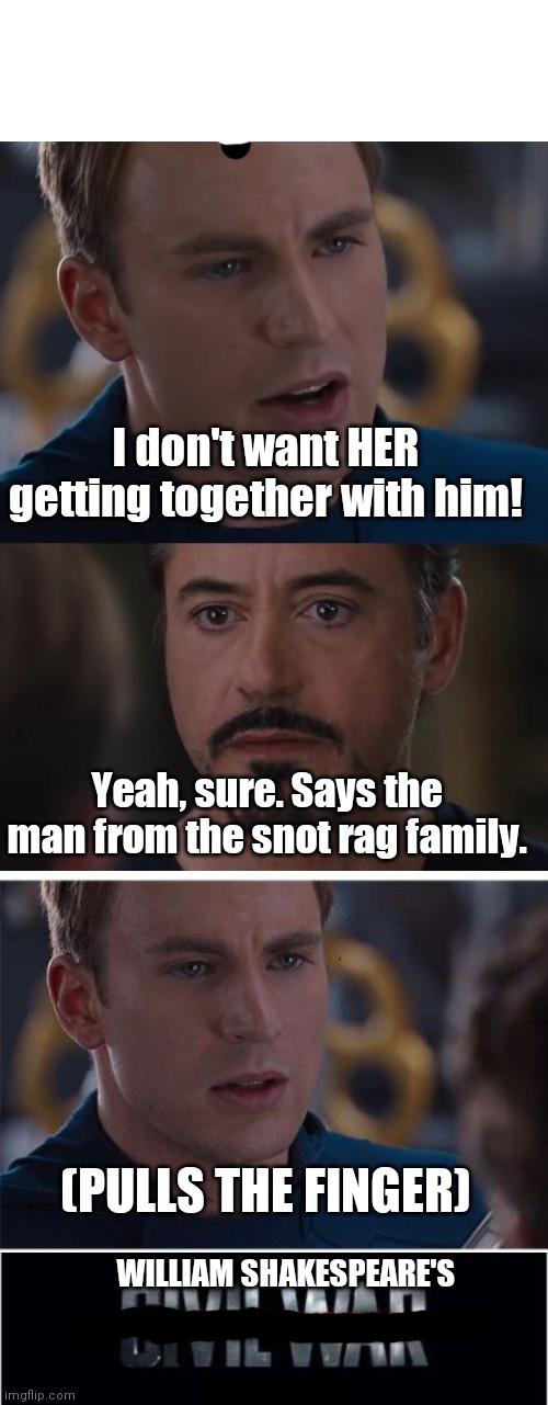 I don't want HER getting together with him! Yeah, sure. Says the man from the snot rag family. (PULLS THE FINGER); WILLIAM SHAKESPEARE'S | image tagged in memes,marvel civil war,marvel civil war 1 | made w/ Imgflip meme maker