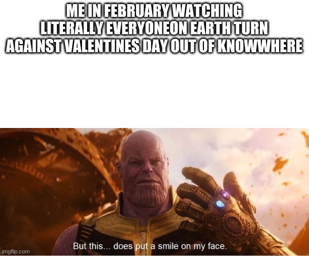 But this does put a smile on my face | ME IN FEBRUARY WATCHING LITERALLY EVERYONEON EARTH TURN AGAINST VALENTINES DAY OUT OF KNOWWHERE | image tagged in but this does put a smile on my face | made w/ Imgflip meme maker