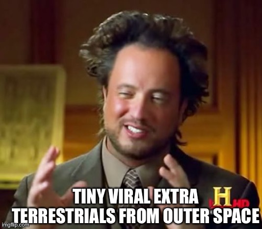 Ancient Aliens Meme | TINY VIRAL EXTRA TERRESTRIALS FROM OUTER SPACE | image tagged in memes,ancient aliens | made w/ Imgflip meme maker