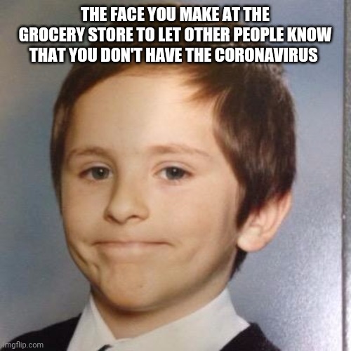 THE FACE YOU MAKE AT THE GROCERY STORE TO LET OTHER PEOPLE KNOW THAT YOU DON'T HAVE THE CORONAVIRUS | image tagged in coronavirus,awkward,smile,grocery store,quarantine,covid-19 | made w/ Imgflip meme maker