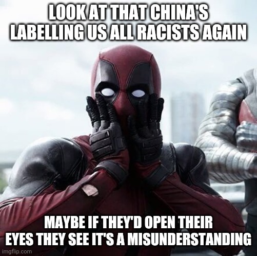 Open wide | LOOK AT THAT CHINA'S LABELLING US ALL RACISTS AGAIN; MAYBE IF THEY'D OPEN THEIR EYES THEY SEE IT'S A MISUNDERSTANDING | image tagged in memes,deadpool surprised,china | made w/ Imgflip meme maker