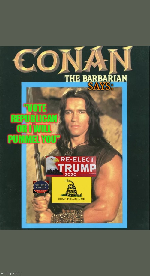 Conan the Republican | SAYS:; "VOTE REPUBLICAN OR I WILL PUMMEL YOU" | image tagged in terminator arnold schwarzenegger,vote,republican,democrats,suck | made w/ Imgflip meme maker