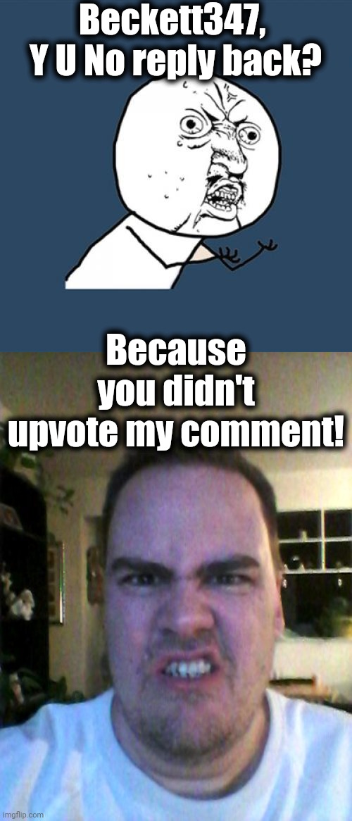 What is so DIFFICULT about clicking on an arrow that's facing upwards?? | Beckett347,  Y U No reply back? Because you didn't upvote my comment! | image tagged in memes,y u no,grrr | made w/ Imgflip meme maker