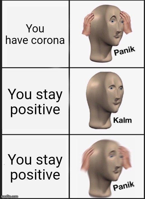 Panik Kalm Panik Meme | You have corona; You stay positive; You stay positive | image tagged in memes,panik kalm panik | made w/ Imgflip meme maker