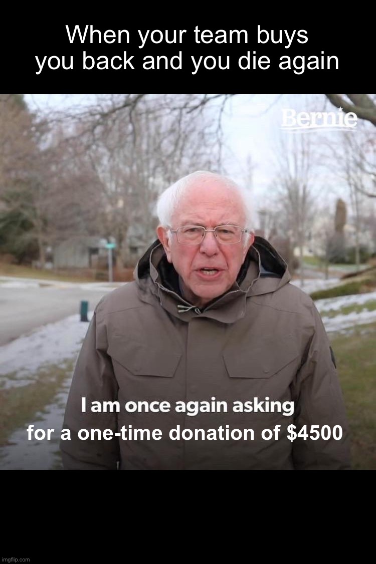 Bernie I Am Once Again Asking For Your Support | When your team buys you back and you die again; for a one-time donation of $4500 | image tagged in memes,bernie i am once again asking for your support | made w/ Imgflip meme maker