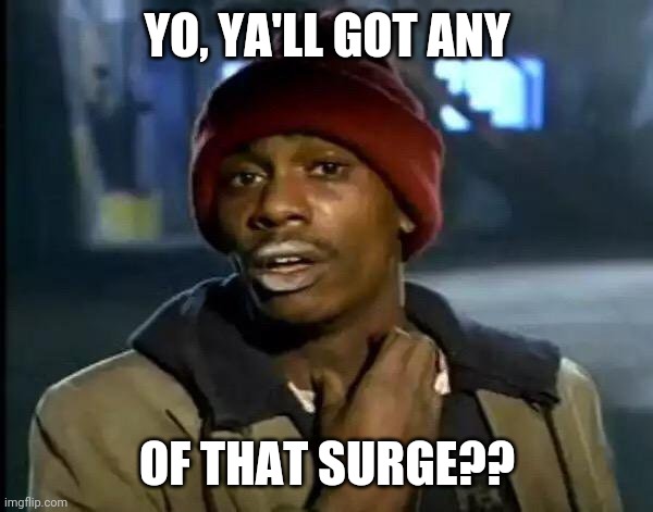 Y'all Got Any More Of That Meme | YO, YA'LL GOT ANY; OF THAT SURGE?? | image tagged in memes,y'all got any more of that | made w/ Imgflip meme maker