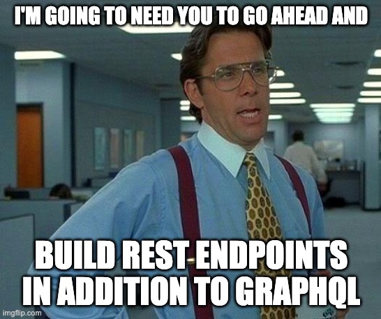 That Would Be Great Meme | I'M GOING TO NEED YOU TO GO AHEAD AND; BUILD REST ENDPOINTS IN ADDITION TO GRAPHQL | image tagged in memes,that would be great | made w/ Imgflip meme maker