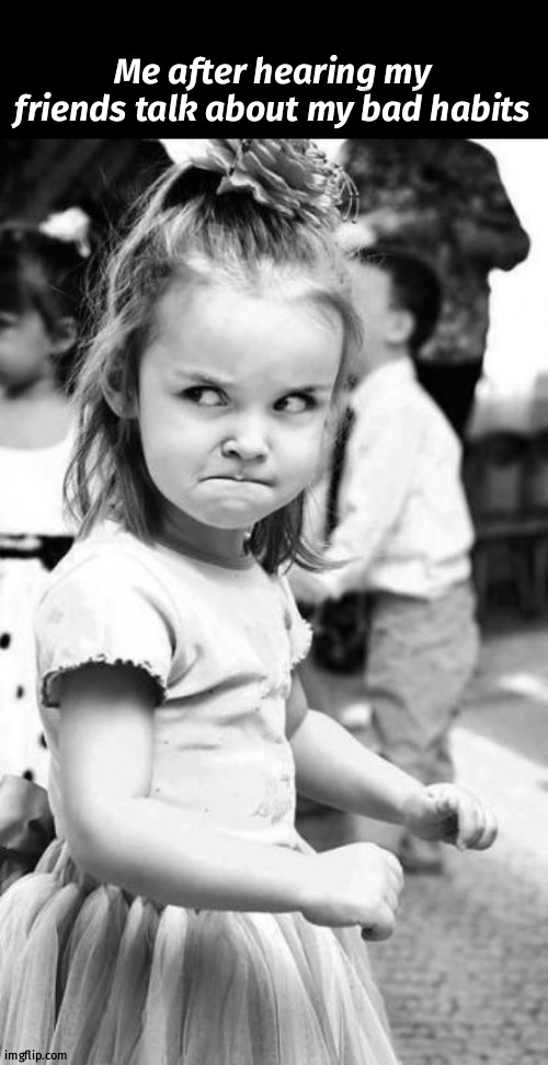Angry Toddler Meme | Me after hearing my friends talk about my bad habits | image tagged in memes,angry toddler | made w/ Imgflip meme maker