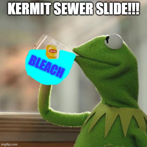 Kermit Drinking Bleach | KERMIT SEWER SLIDE!!! BLEACH | image tagged in memes,but that's none of my business,kermit the frog | made w/ Imgflip meme maker