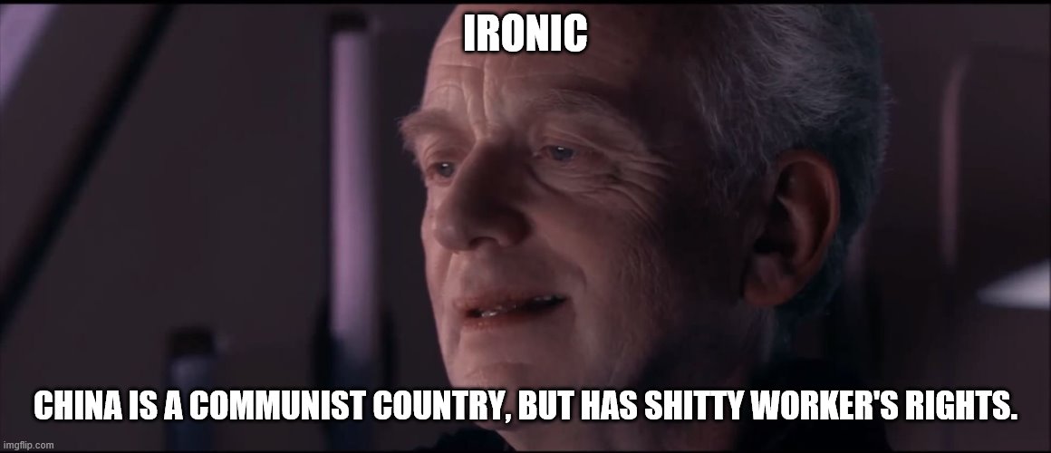 Palpatine Ironic  | IRONIC CHINA IS A COMMUNIST COUNTRY, BUT HAS SHITTY WORKER'S RIGHTS. | image tagged in palpatine ironic | made w/ Imgflip meme maker