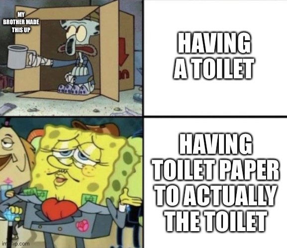 My brother made this up | MY BROTHER MADE THIS UP; HAVING A TOILET; HAVING TOILET PAPER TO ACTUALLY THE TOILET | image tagged in poor squidward vs rich spongebob,covid-19,toilet paper | made w/ Imgflip meme maker