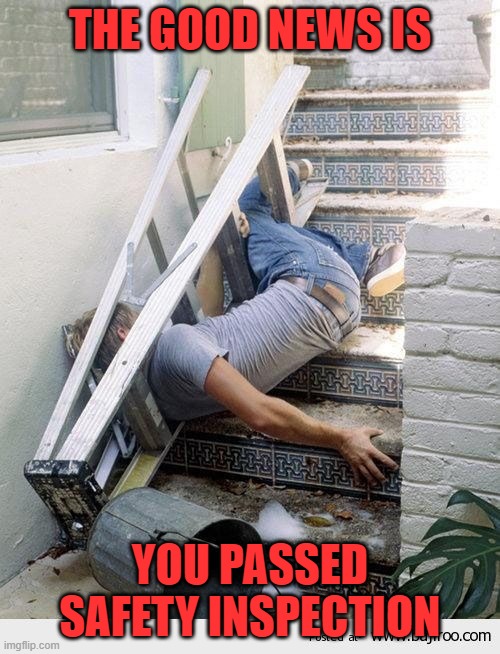Just imagine the bad news | THE GOOD NEWS IS; YOU PASSED SAFETY INSPECTION | image tagged in ladder fail,memes,safety inspection,osha | made w/ Imgflip meme maker