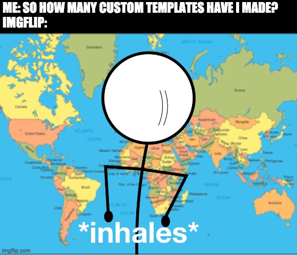 Stickmeme inhales | ME: SO HOW MANY CUSTOM TEMPLATES HAVE I MADE?
IMGFLIP: | image tagged in stickmeme inhales | made w/ Imgflip meme maker