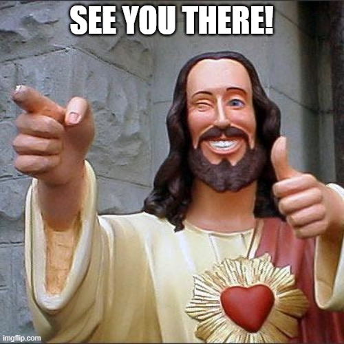 Buddy Christ Meme | SEE YOU THERE! | image tagged in memes,buddy christ | made w/ Imgflip meme maker