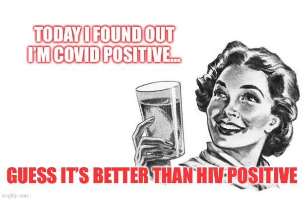 Ecard drinking | TODAY I FOUND OUT I’M COVID POSITIVE... GUESS IT’S BETTER THAN HIV POSITIVE | image tagged in ecard drinking | made w/ Imgflip meme maker