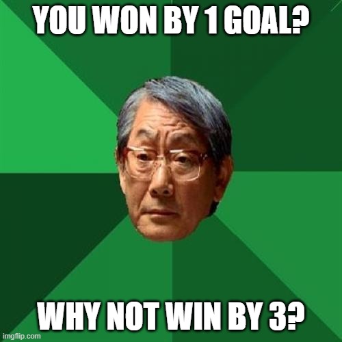 High Expectations Asian Father Meme | YOU WON BY 1 GOAL? WHY NOT WIN BY 3? | image tagged in memes,high expectations asian father | made w/ Imgflip meme maker