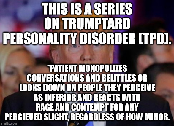 Part of an ongoing series on TrumpTard Personality Disorder | THIS IS A SERIES ON TRUMPTARD PERSONALITY DISORDER (TPD). *PATIENT MONOPOLIZES CONVERSATIONS AND BELITTLES OR LOOKS DOWN ON PEOPLE THEY PERCEIVE AS INFERIOR AND REACTS WITH RAGE AND CONTEMPT FOR ANY PERCIEVED SLIGHT, REGARDLESS OF HOW MINOR. | image tagged in confused trump,trumptard,politics,magats | made w/ Imgflip meme maker