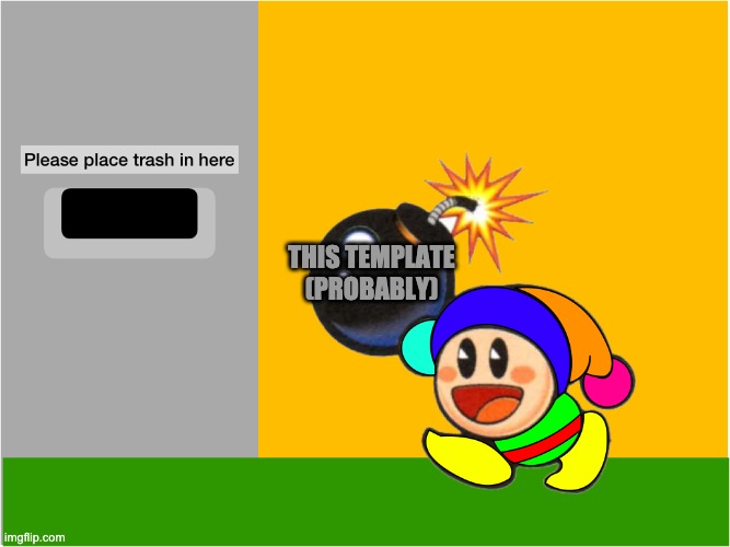 THIS TEMPLATE (PROBABLY) | image tagged in please place trash tip | made w/ Imgflip meme maker