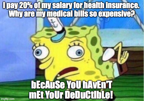 Because you haven't met your deductible | I pay 20% of my salary for health insurance. 
Why are my medical bills so expensive? bEcAuSe YoU hAvEn'T mEt YoUr DeDuCtIbLe! | image tagged in memes,mocking spongebob,health insurance,adulting,bills,medicare | made w/ Imgflip meme maker