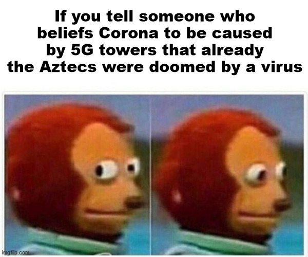 Monkey Puppet Meme | If you tell someone who beliefs Corona to be caused by 5G towers that already the Aztecs were doomed by a virus | image tagged in memes,monkey puppet | made w/ Imgflip meme maker