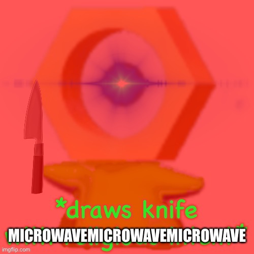 MICROWAVEMICROWAVEMICROWAVE | image tagged in draws knife with religious intent | made w/ Imgflip meme maker