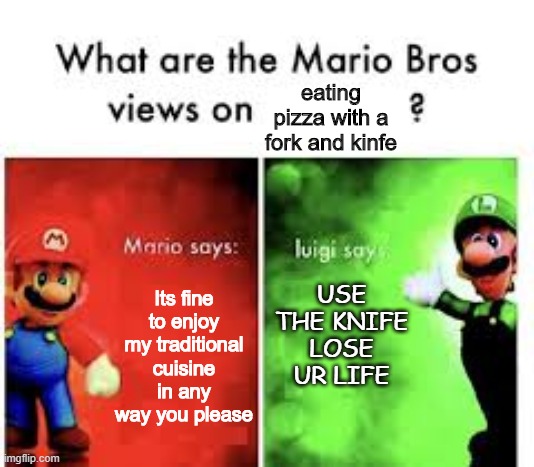 Mario brothers thoughts | eating pizza with a fork and kinfe; USE THE KNIFE LOSE UR LIFE; Its fine to enjoy my traditional cuisine in any way you please | image tagged in mario bros views,funny memes | made w/ Imgflip meme maker