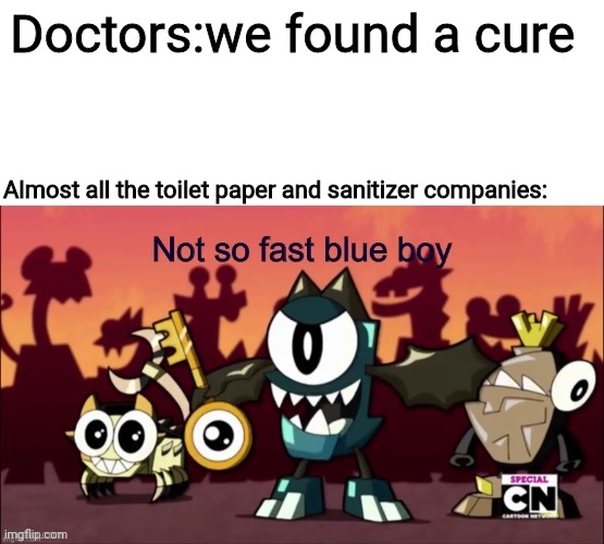 Not so fast blue boy | Doctors:we found a cure; Almost all the toilet paper and sanitizer companies: | image tagged in not so fast blue boy,mixels,coronavirus,memes | made w/ Imgflip meme maker