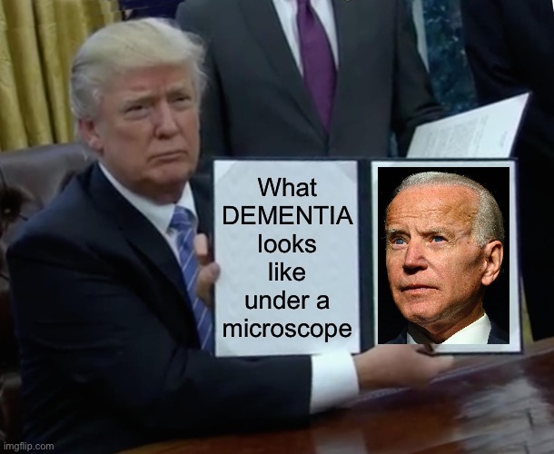 Trump Bill Signing | What DEMENTIA looks like under a microscope | image tagged in memes,trump bill signing | made w/ Imgflip meme maker
