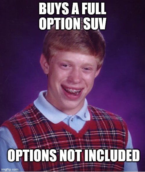 Just for a distraction from corona memes !! | BUYS A FULL OPTION SUV; OPTIONS NOT INCLUDED | image tagged in memes,bad luck brian | made w/ Imgflip meme maker