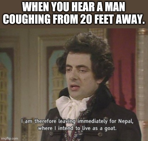 I am therefore leaving immediately for Nepal | WHEN YOU HEAR A MAN COUGHING FROM 20 FEET AWAY. | image tagged in i am therefore leaving immediately for nepal | made w/ Imgflip meme maker