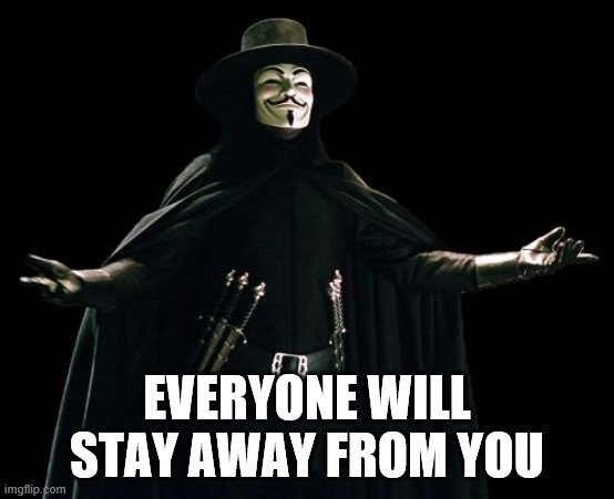 Guy Fawkes Meme | EVERYONE WILL STAY AWAY FROM YOU | image tagged in memes,guy fawkes | made w/ Imgflip meme maker