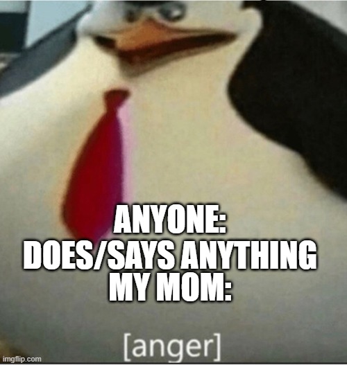 [anger] | ANYONE: DOES/SAYS ANYTHING; MY MOM: | image tagged in anger | made w/ Imgflip meme maker