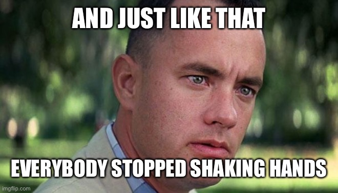 Forest Gump | AND JUST LIKE THAT; EVERYBODY STOPPED SHAKING HANDS | image tagged in forest gump | made w/ Imgflip meme maker