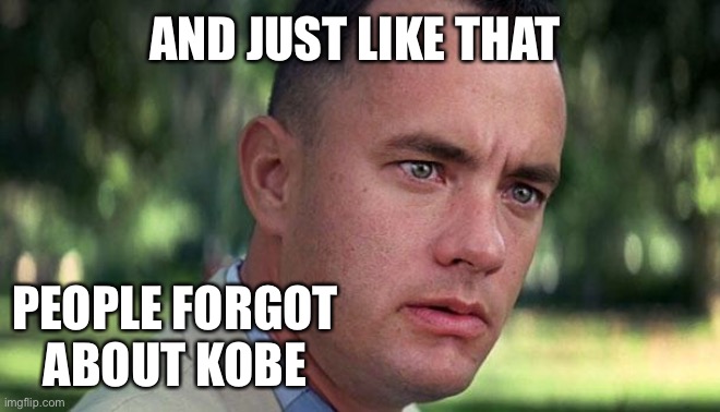 Like they forgot about Alliyah after 9/11 | AND JUST LIKE THAT; PEOPLE FORGOT ABOUT KOBE | image tagged in forest gump | made w/ Imgflip meme maker