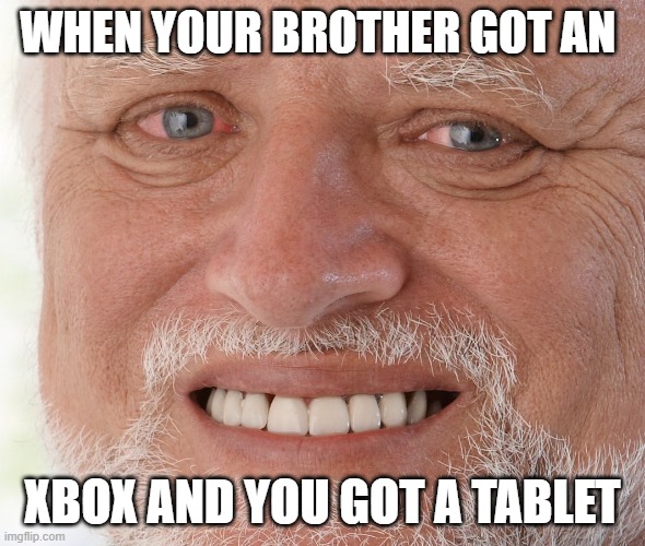 Hide the Pain Harold | WHEN YOUR BROTHER GOT AN; XBOX AND YOU GOT A TABLET | image tagged in hide the pain harold | made w/ Imgflip meme maker