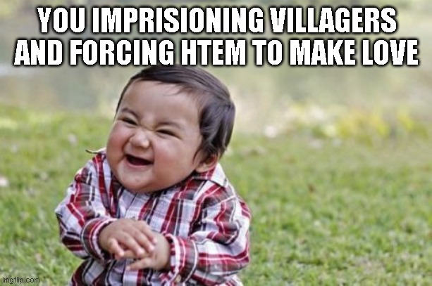 Evil Toddler Meme | YOU IMPRISIONING VILLAGERS AND FORCING HTEM TO MAKE LOVE | image tagged in memes,evil toddler | made w/ Imgflip meme maker