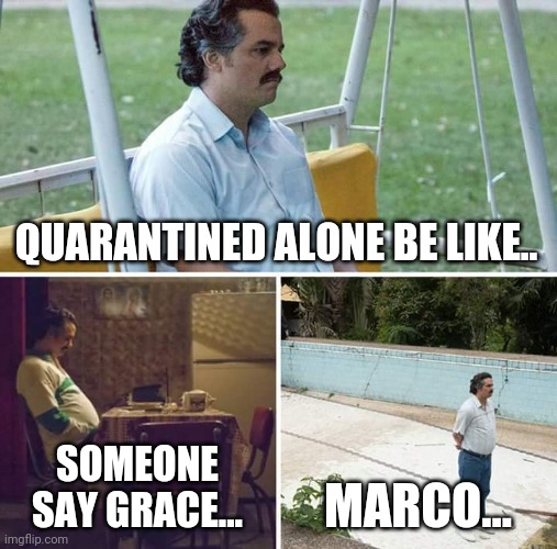 Sad Pablo Escobar | QUARANTINED ALONE BE LIKE.. SOMEONE SAY GRACE... MARCO... | image tagged in memes,sad pablo escobar | made w/ Imgflip meme maker