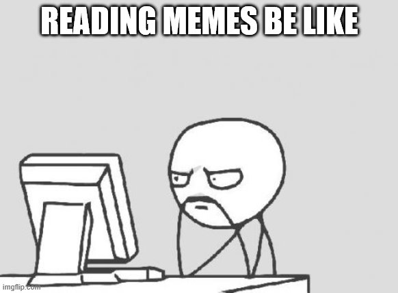 Computer Guy Meme | READING MEMES BE LIKE | image tagged in memes,computer guy | made w/ Imgflip meme maker